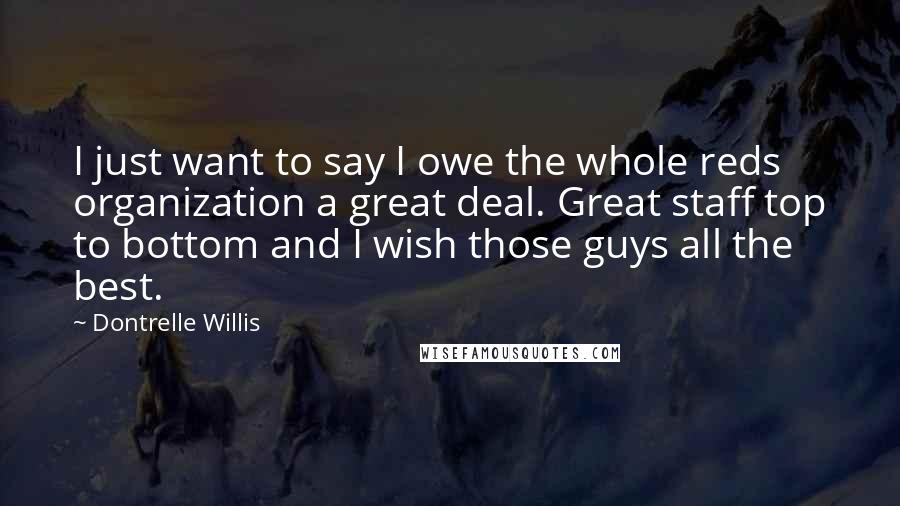 Dontrelle Willis Quotes: I just want to say I owe the whole reds organization a great deal. Great staff top to bottom and I wish those guys all the best.