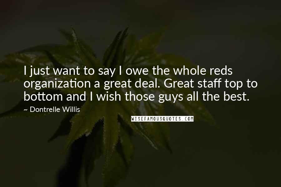 Dontrelle Willis Quotes: I just want to say I owe the whole reds organization a great deal. Great staff top to bottom and I wish those guys all the best.