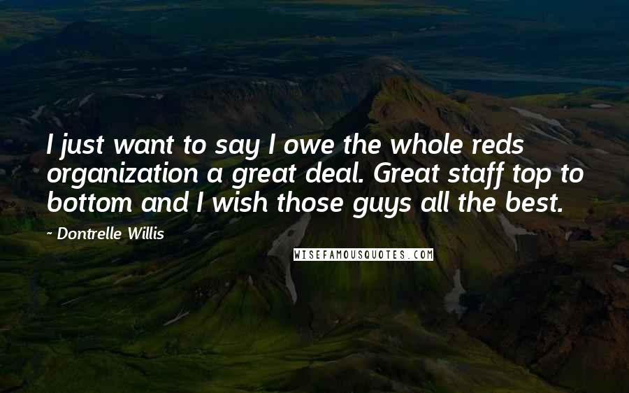 Dontrelle Willis Quotes: I just want to say I owe the whole reds organization a great deal. Great staff top to bottom and I wish those guys all the best.