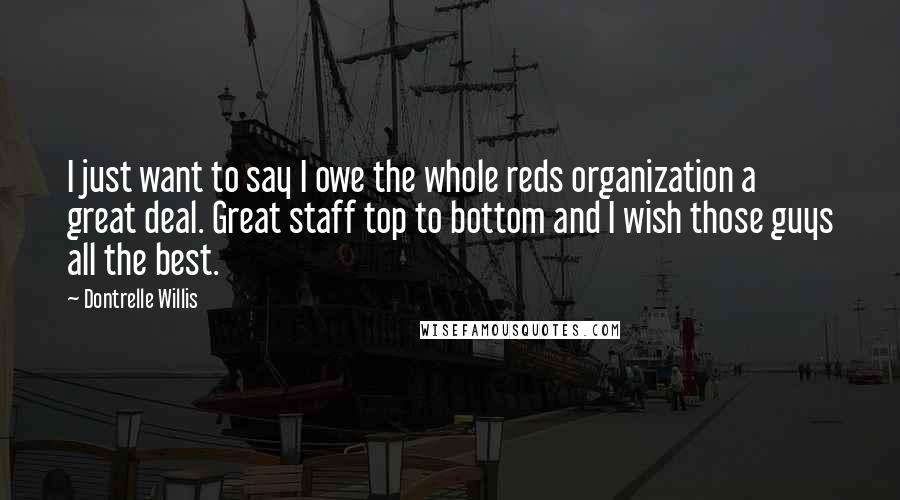 Dontrelle Willis Quotes: I just want to say I owe the whole reds organization a great deal. Great staff top to bottom and I wish those guys all the best.