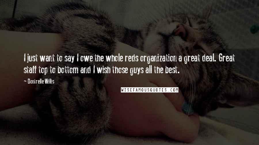 Dontrelle Willis Quotes: I just want to say I owe the whole reds organization a great deal. Great staff top to bottom and I wish those guys all the best.