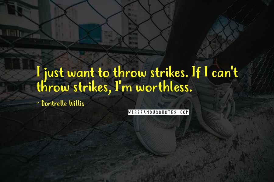 Dontrelle Willis Quotes: I just want to throw strikes. If I can't throw strikes, I'm worthless.