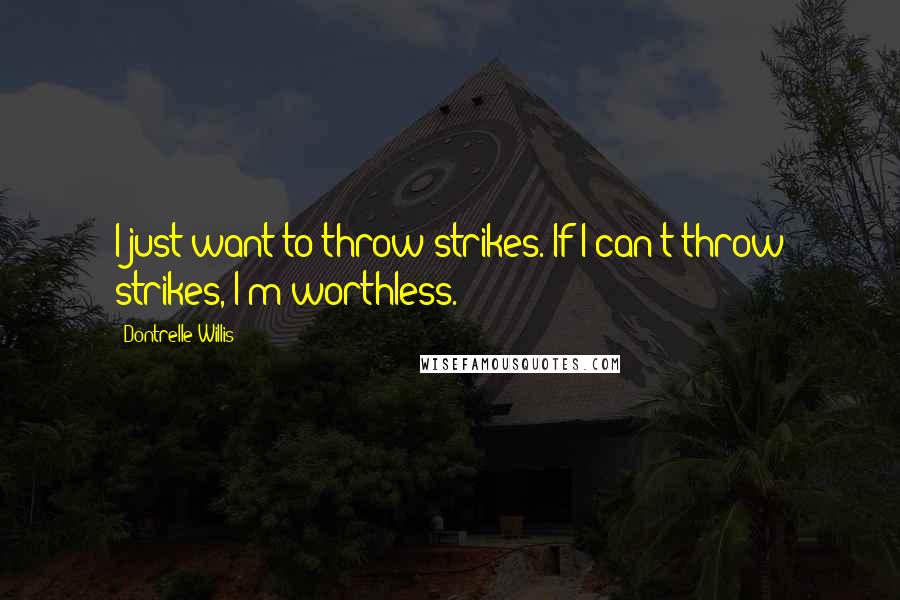 Dontrelle Willis Quotes: I just want to throw strikes. If I can't throw strikes, I'm worthless.