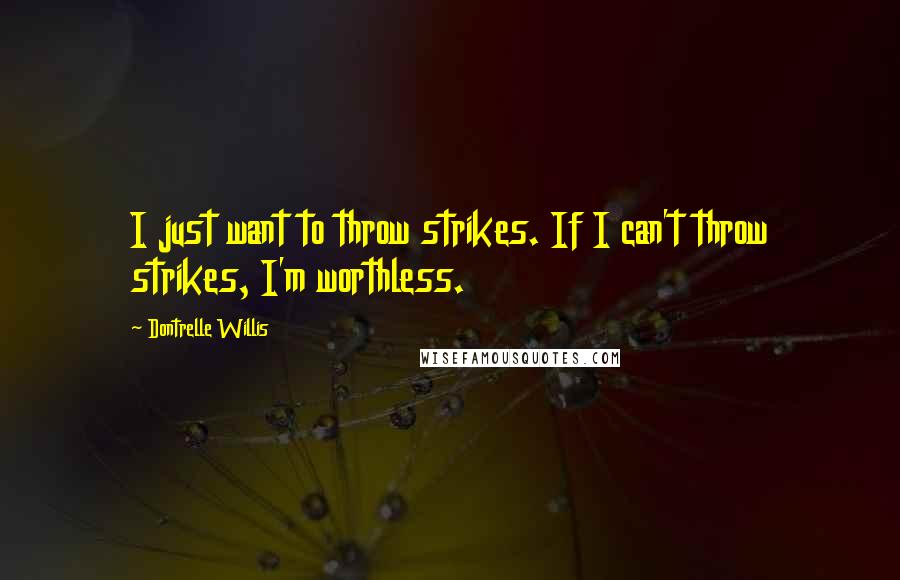 Dontrelle Willis Quotes: I just want to throw strikes. If I can't throw strikes, I'm worthless.