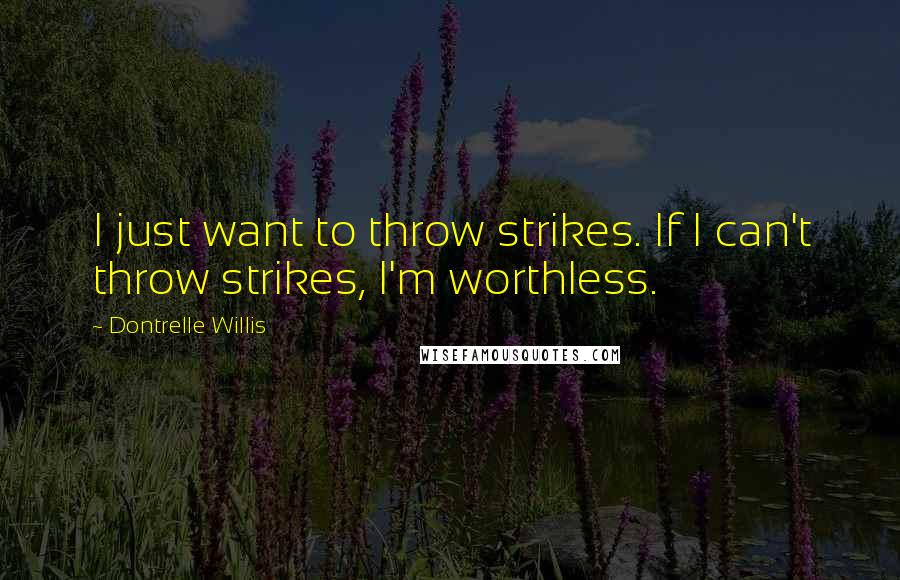 Dontrelle Willis Quotes: I just want to throw strikes. If I can't throw strikes, I'm worthless.