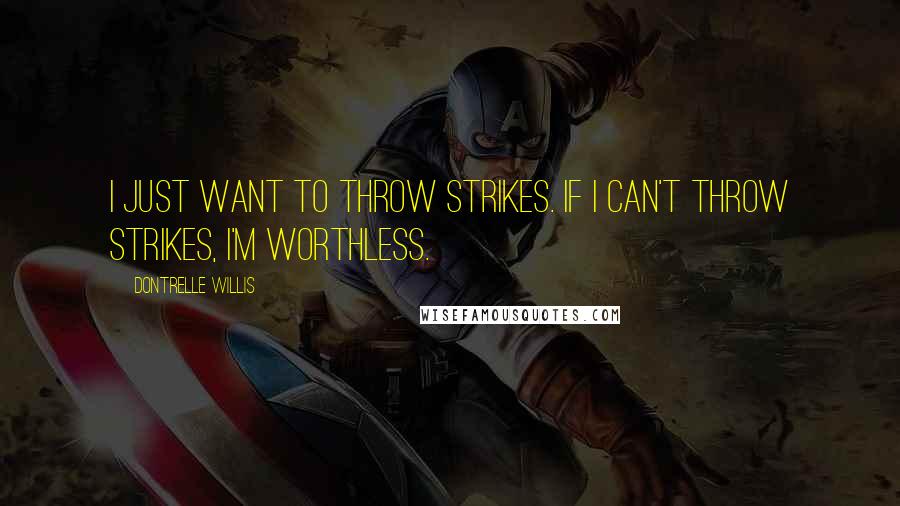 Dontrelle Willis Quotes: I just want to throw strikes. If I can't throw strikes, I'm worthless.