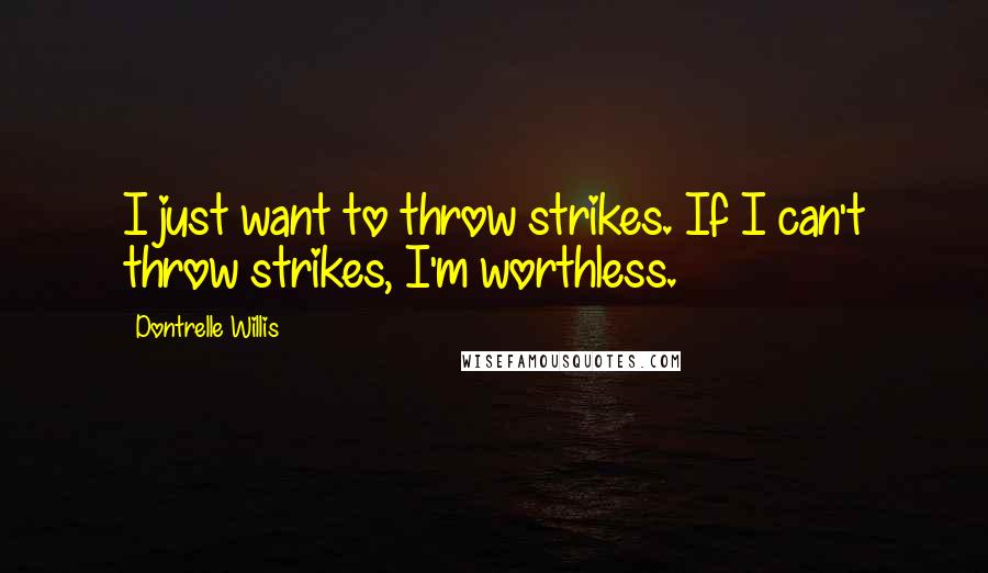 Dontrelle Willis Quotes: I just want to throw strikes. If I can't throw strikes, I'm worthless.