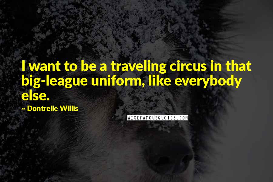 Dontrelle Willis Quotes: I want to be a traveling circus in that big-league uniform, like everybody else.