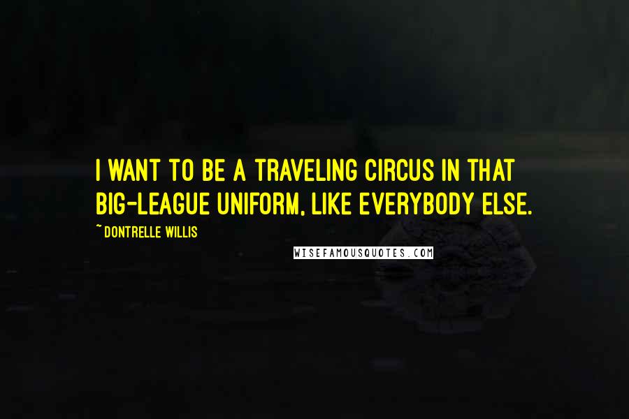 Dontrelle Willis Quotes: I want to be a traveling circus in that big-league uniform, like everybody else.