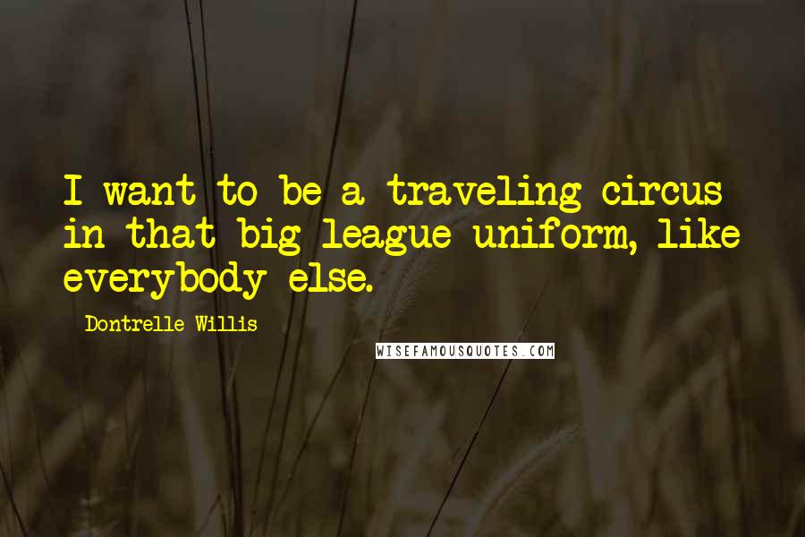 Dontrelle Willis Quotes: I want to be a traveling circus in that big-league uniform, like everybody else.