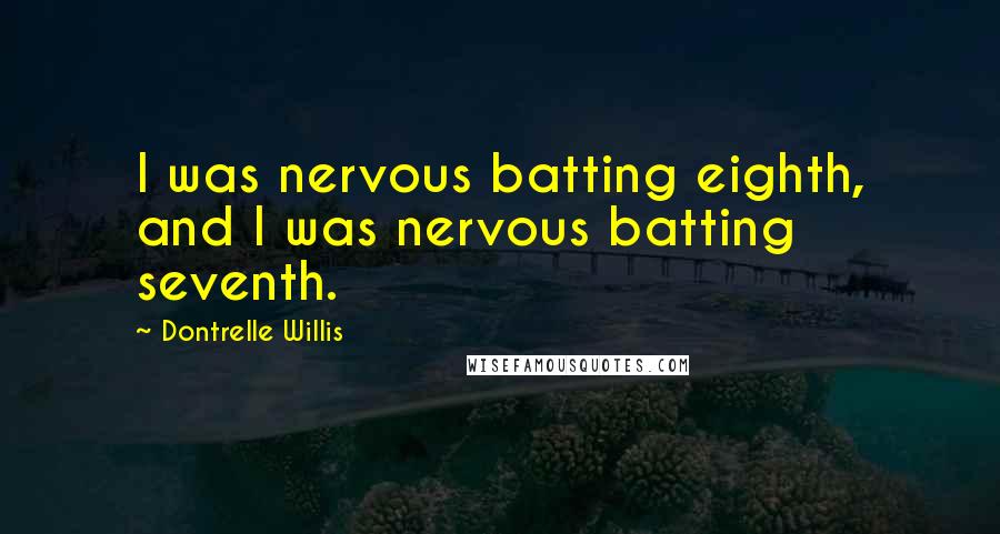 Dontrelle Willis Quotes: I was nervous batting eighth, and I was nervous batting seventh.