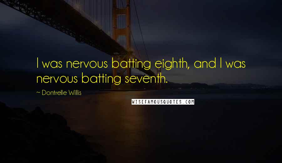 Dontrelle Willis Quotes: I was nervous batting eighth, and I was nervous batting seventh.