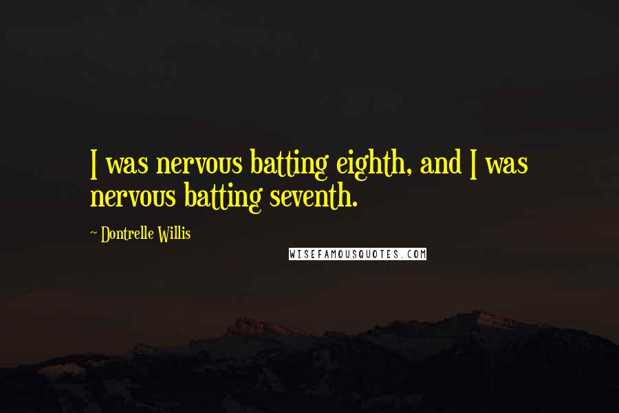Dontrelle Willis Quotes: I was nervous batting eighth, and I was nervous batting seventh.