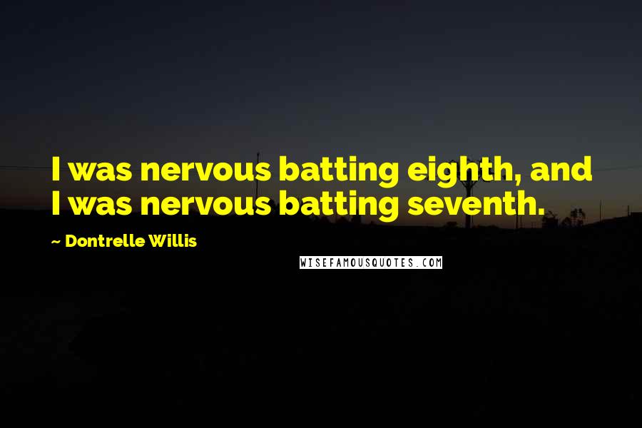 Dontrelle Willis Quotes: I was nervous batting eighth, and I was nervous batting seventh.