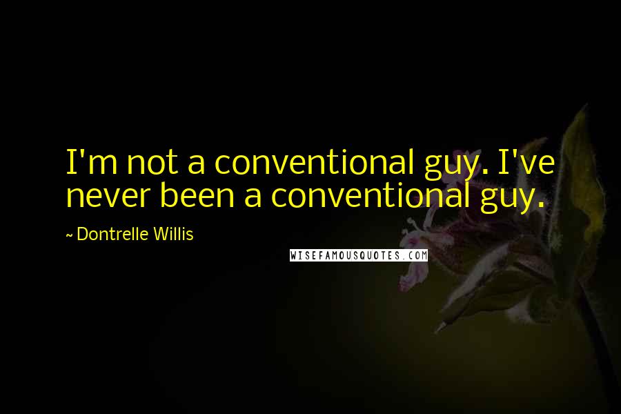 Dontrelle Willis Quotes: I'm not a conventional guy. I've never been a conventional guy.