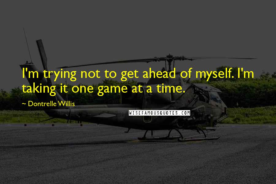 Dontrelle Willis Quotes: I'm trying not to get ahead of myself. I'm taking it one game at a time.