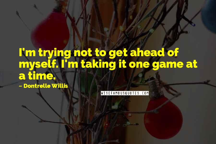 Dontrelle Willis Quotes: I'm trying not to get ahead of myself. I'm taking it one game at a time.