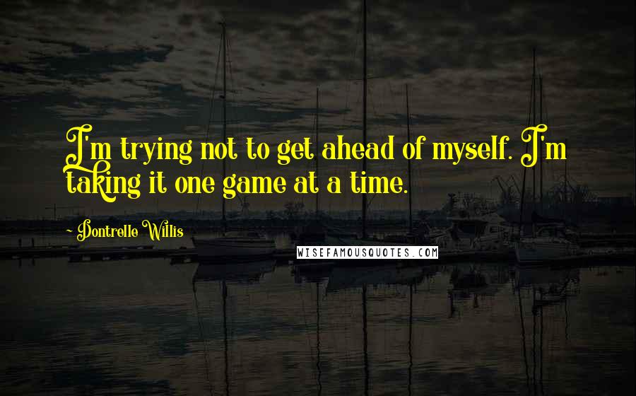 Dontrelle Willis Quotes: I'm trying not to get ahead of myself. I'm taking it one game at a time.