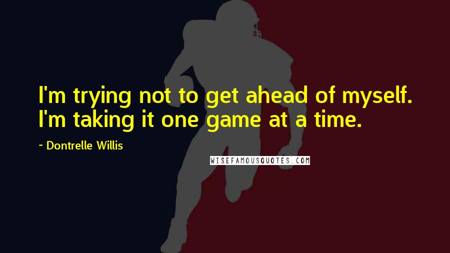 Dontrelle Willis Quotes: I'm trying not to get ahead of myself. I'm taking it one game at a time.