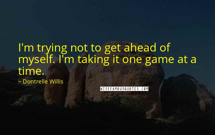 Dontrelle Willis Quotes: I'm trying not to get ahead of myself. I'm taking it one game at a time.