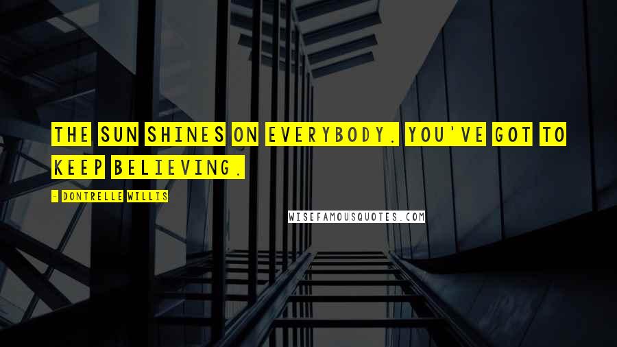 Dontrelle Willis Quotes: The sun shines on everybody. You've got to keep believing.