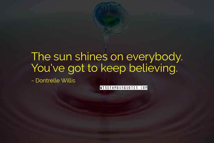 Dontrelle Willis Quotes: The sun shines on everybody. You've got to keep believing.