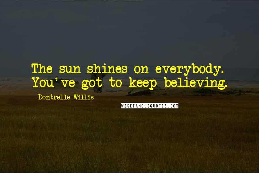 Dontrelle Willis Quotes: The sun shines on everybody. You've got to keep believing.