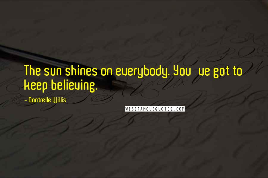 Dontrelle Willis Quotes: The sun shines on everybody. You've got to keep believing.