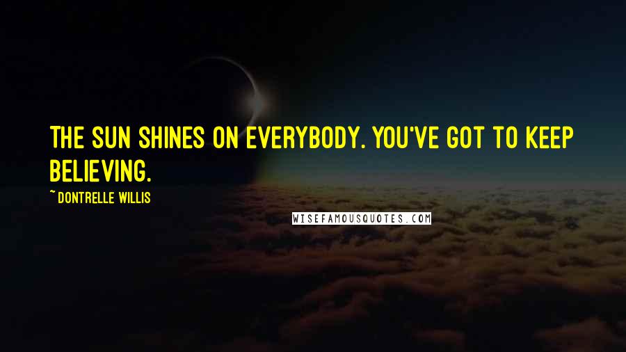 Dontrelle Willis Quotes: The sun shines on everybody. You've got to keep believing.