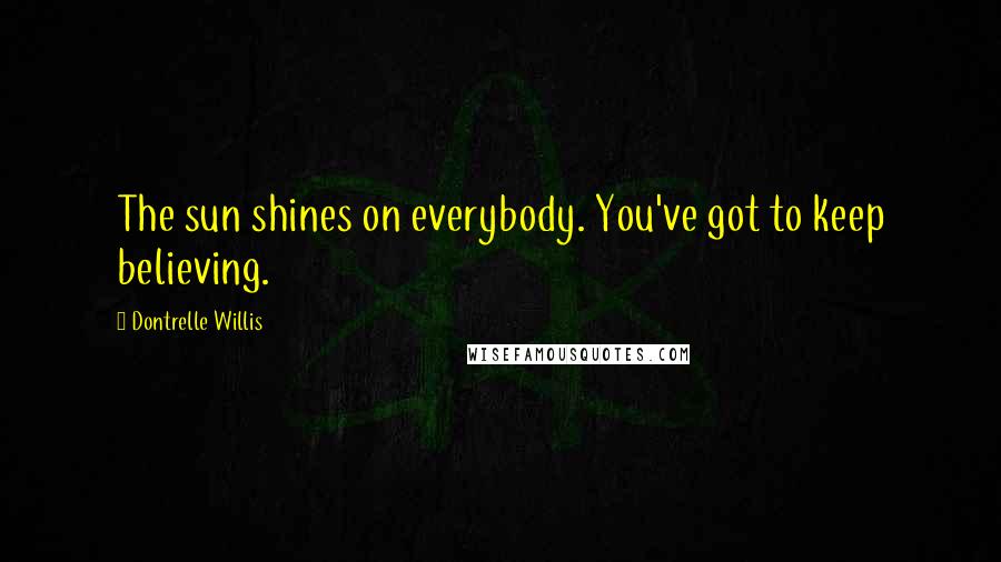 Dontrelle Willis Quotes: The sun shines on everybody. You've got to keep believing.