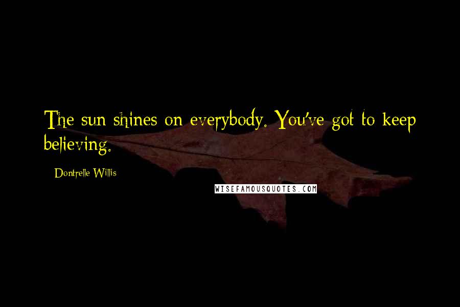 Dontrelle Willis Quotes: The sun shines on everybody. You've got to keep believing.