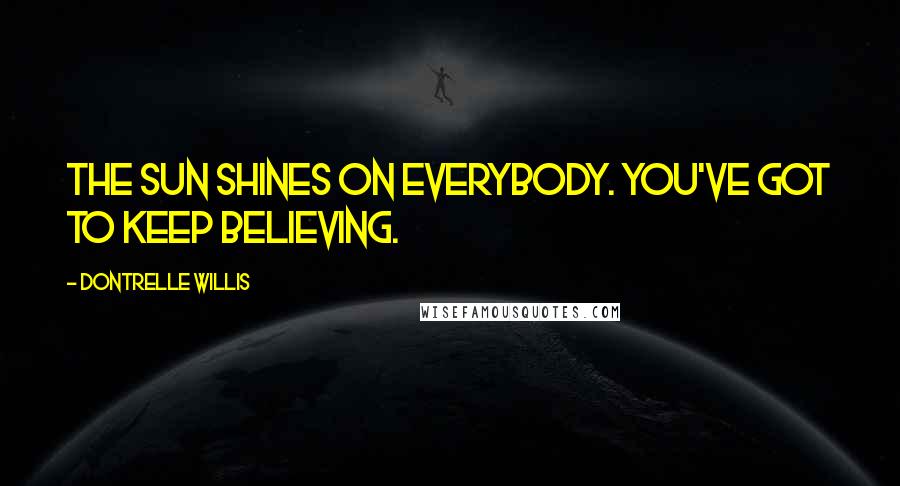 Dontrelle Willis Quotes: The sun shines on everybody. You've got to keep believing.