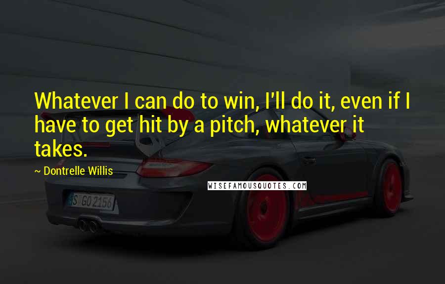 Dontrelle Willis Quotes: Whatever I can do to win, I'll do it, even if I have to get hit by a pitch, whatever it takes.