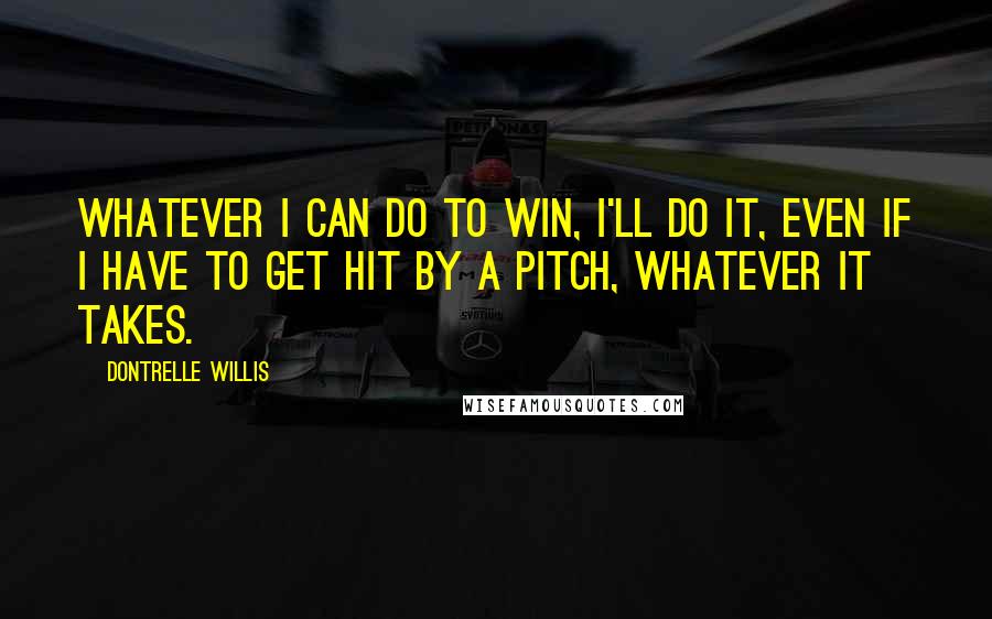 Dontrelle Willis Quotes: Whatever I can do to win, I'll do it, even if I have to get hit by a pitch, whatever it takes.