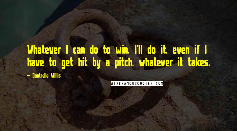 Dontrelle Willis Quotes: Whatever I can do to win, I'll do it, even if I have to get hit by a pitch, whatever it takes.