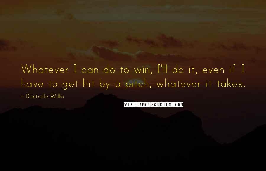 Dontrelle Willis Quotes: Whatever I can do to win, I'll do it, even if I have to get hit by a pitch, whatever it takes.