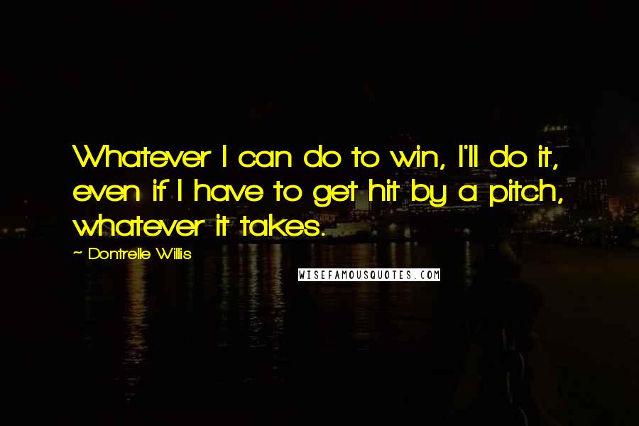 Dontrelle Willis Quotes: Whatever I can do to win, I'll do it, even if I have to get hit by a pitch, whatever it takes.