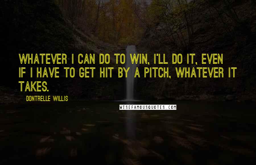 Dontrelle Willis Quotes: Whatever I can do to win, I'll do it, even if I have to get hit by a pitch, whatever it takes.