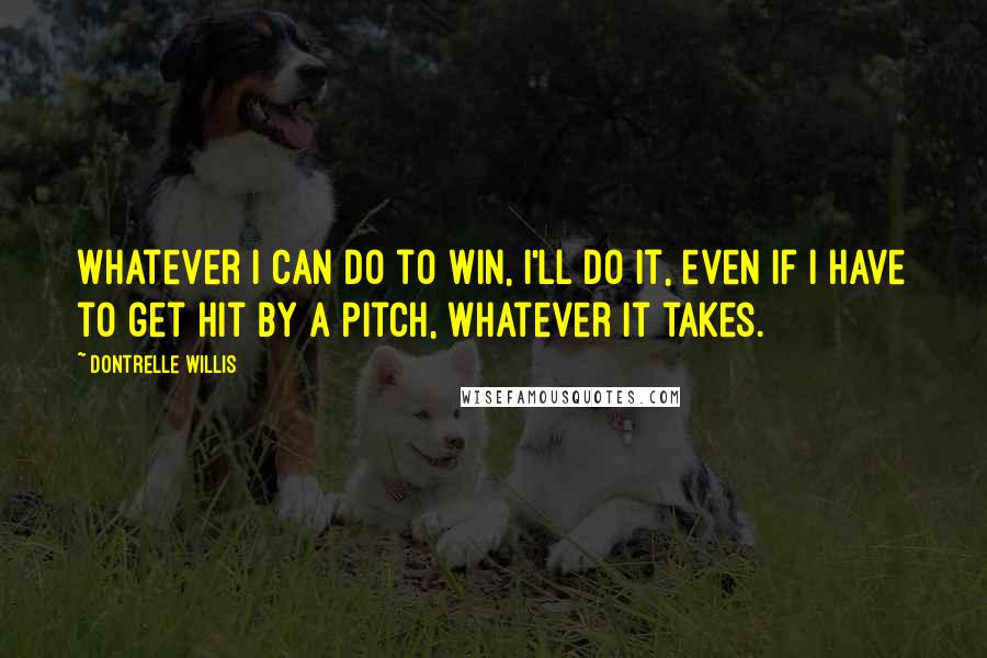 Dontrelle Willis Quotes: Whatever I can do to win, I'll do it, even if I have to get hit by a pitch, whatever it takes.