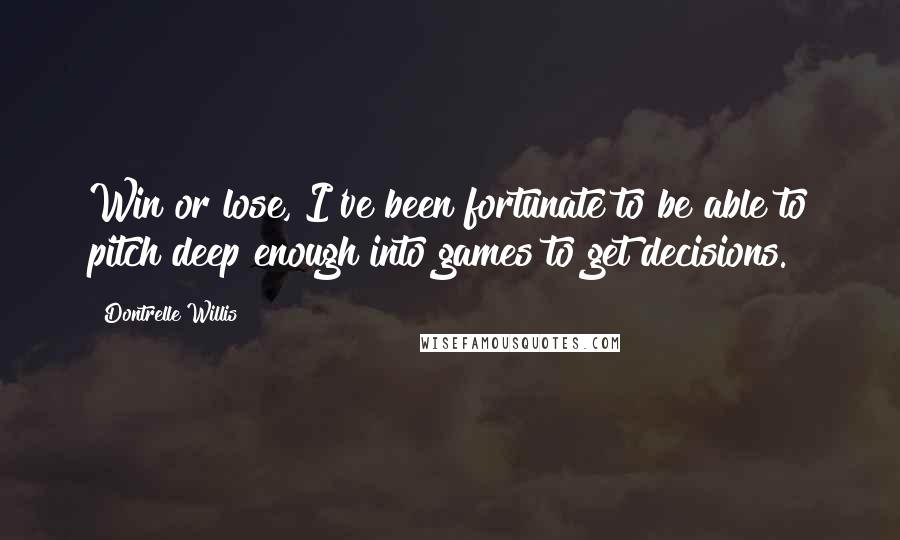 Dontrelle Willis Quotes: Win or lose, I've been fortunate to be able to pitch deep enough into games to get decisions.