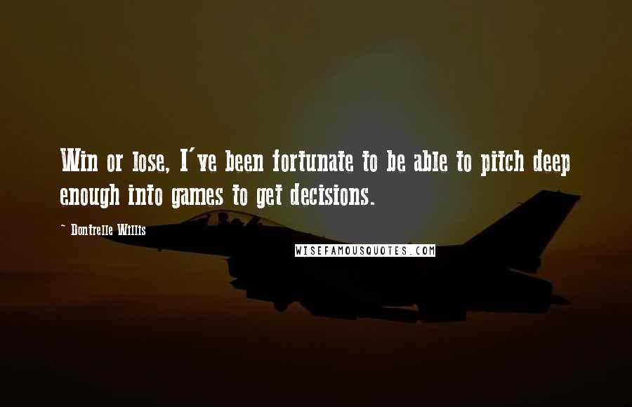 Dontrelle Willis Quotes: Win or lose, I've been fortunate to be able to pitch deep enough into games to get decisions.