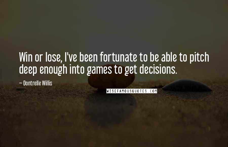 Dontrelle Willis Quotes: Win or lose, I've been fortunate to be able to pitch deep enough into games to get decisions.