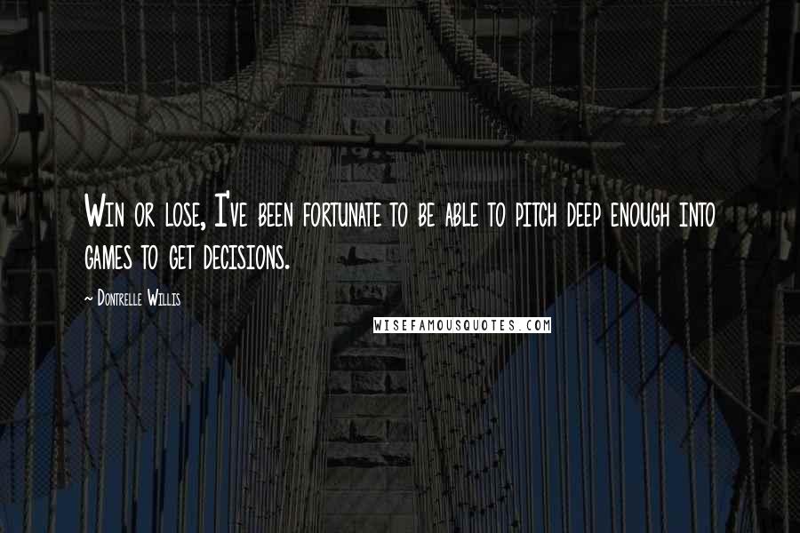 Dontrelle Willis Quotes: Win or lose, I've been fortunate to be able to pitch deep enough into games to get decisions.