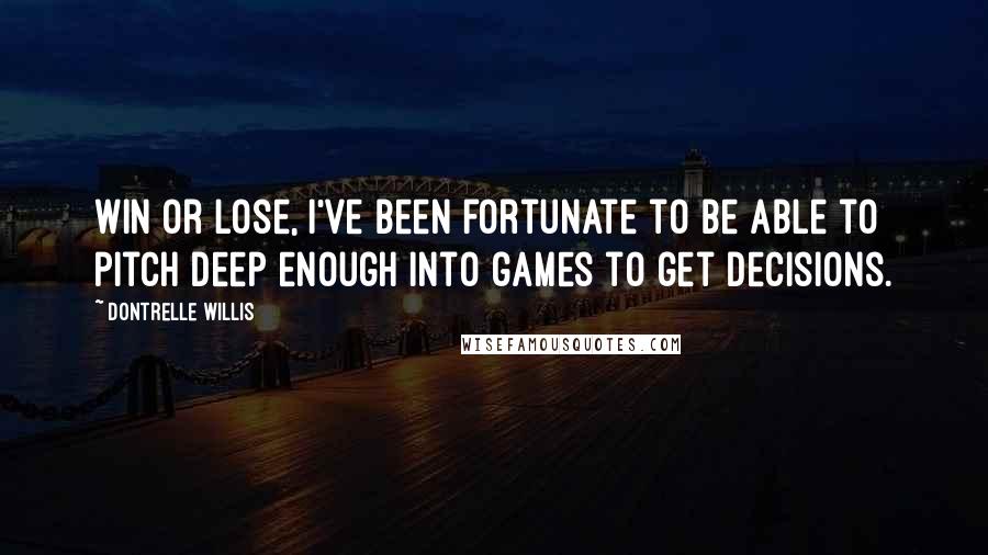 Dontrelle Willis Quotes: Win or lose, I've been fortunate to be able to pitch deep enough into games to get decisions.