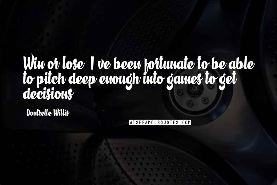 Dontrelle Willis Quotes: Win or lose, I've been fortunate to be able to pitch deep enough into games to get decisions.