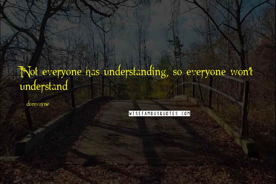 Donwayne Quotes: Not everyone has understanding, so everyone won't understand