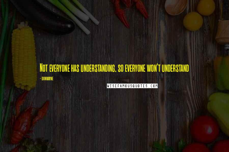 Donwayne Quotes: Not everyone has understanding, so everyone won't understand