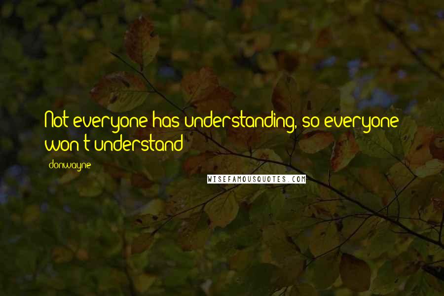 Donwayne Quotes: Not everyone has understanding, so everyone won't understand