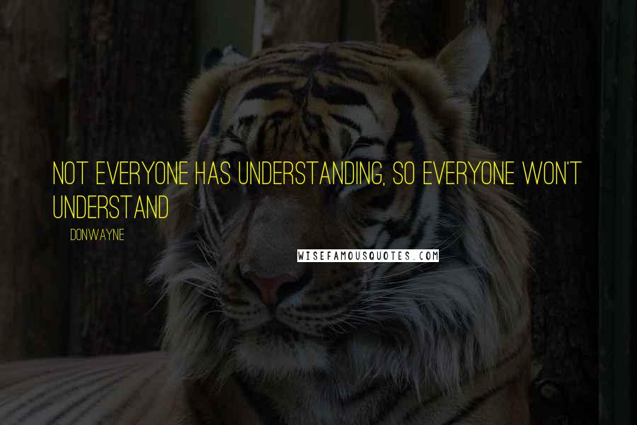 Donwayne Quotes: Not everyone has understanding, so everyone won't understand