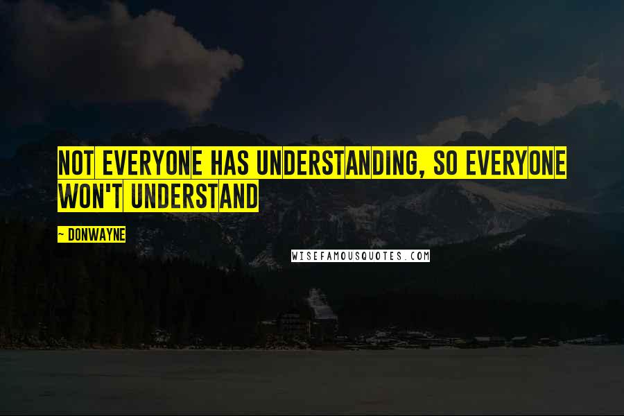 Donwayne Quotes: Not everyone has understanding, so everyone won't understand